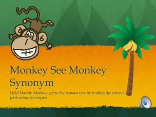 Monkey See Monkey
Synonym
Help Marvin Monkey get to the banana tree by finding the correct
path using synonyms
 