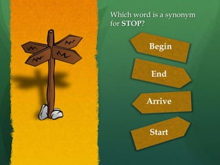Which word is a synonym
for STOP?


          Begin


          End


         Arrive


          Start
 