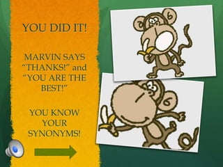 YOU DID IT!

 MARVIN SAYS
“THANKS!” and
“YOU ARE THE
   BEST!”

 YOU KNOW
   YOUR
 SYNONYMS!
 