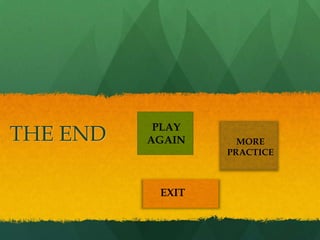 PLAY
THE END   AGAIN     MORE
                  PRACTICE



           EXIT
 