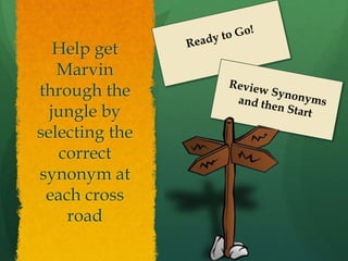 Help get
   Marvin
through the
  jungle by
selecting the
   correct
synonym at
 each cross
    road
 