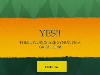YES!!
THESE WORDS ARE SYNONYMS.
        GREAT JOB!




          Click Here
 
