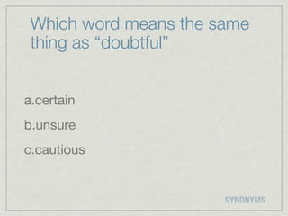 Which word means the same
 thing as “doubtful”


a.certain
b.unsure
c.cautious


                       SYNONYMS
 