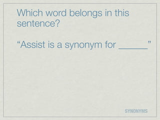 Which word belongs in this
sentence?

“Assist is a synonym for ______”




                         SYNONYMS
 