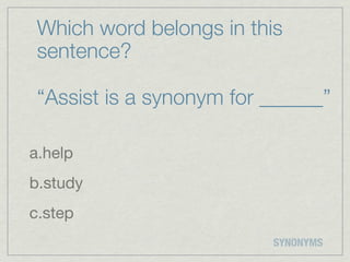 Which word belongs in this
 sentence?

 “Assist is a synonym for ______”

a.help
b.study
c.step
                          SYNONYMS
 