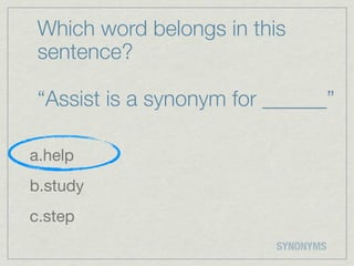 Which word belongs in this
 sentence?

 “Assist is a synonym for ______”

a.help
b.study
c.step
                          SYNONYMS
 