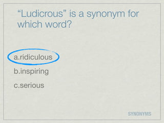 “Ludicrous” is a synonym for
 which word?


a.ridiculous
b.inspiring
c.serious


                          SYNONYMS
 