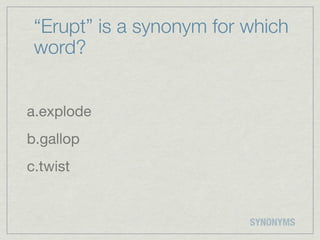 “Erupt” is a synonym for which
 word?


a.explode
b.gallop
c.twist


                          SYNONYMS
 