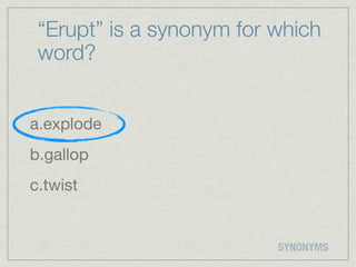 “Erupt” is a synonym for which
 word?


a.explode
b.gallop
c.twist


                          SYNONYMS
 