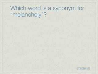 Which word is a synonym for
“melancholy”?




                        SYNONYMS
 