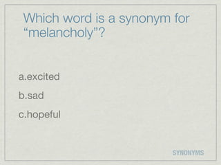 Which word is a synonym for
 “melancholy”?


a.excited
b.sad
c.hopeful


                         SYNONYMS
 