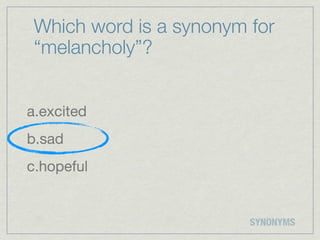 Which word is a synonym for
 “melancholy”?


a.excited
b.sad
c.hopeful


                         SYNONYMS
 