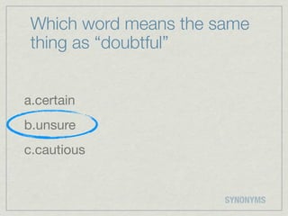 Which word means the same
 thing as “doubtful”


a.certain
b.unsure
c.cautious


                       SYNONYMS
 