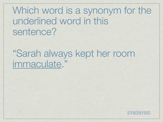 Which word is a synonym for the
underlined word in this
sentence?

“Sarah always kept her room
immaculate.”



                         SYNONYMS
 