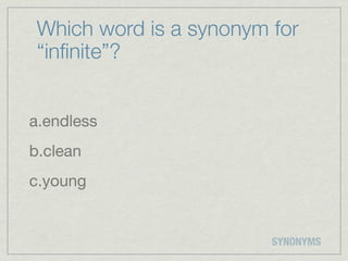 Which word is a synonym for
 “inﬁnite”?


a.endless
b.clean
c.young


                         SYNONYMS
 