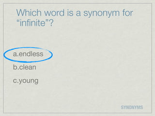 Which word is a synonym for
 “inﬁnite”?


a.endless
b.clean
c.young


                         SYNONYMS
 