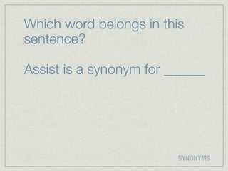 Which word belongs in this
sentence?

Assist is a synonym for ______




                         SYNONYMS
 