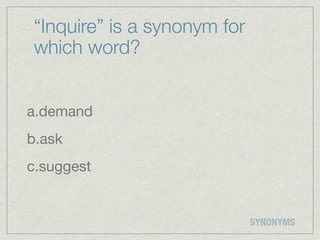 “Inquire” is a synonym for
which word?


a.demand
b.ask
c.suggest


                             SYNONYMS
 