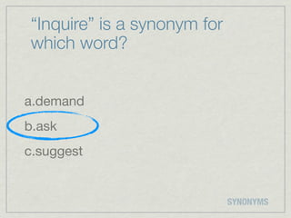 “Inquire” is a synonym for
which word?


a.demand
b.ask
c.suggest


                             SYNONYMS
 