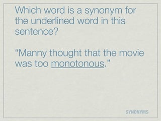 Which word is a synonym for
the underlined word in this
sentence?

“Manny thought that the movie
was too monotonous.”



                        SYNONYMS
 