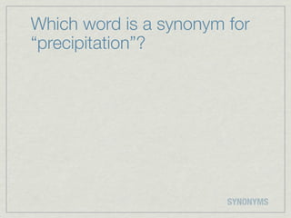 Which word is a synonym for
“precipitation”?




                        SYNONYMS
 
