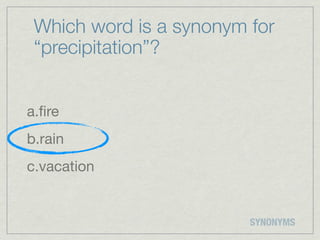 Which word is a synonym for
 “precipitation”?


a.ﬁre
b.rain
c.vacation


                         SYNONYMS
 