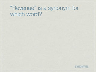 “Revenue” is a synonym for
which word?




                        SYNONYMS
 