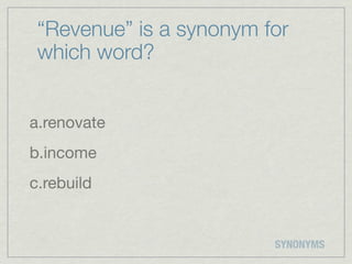 “Revenue” is a synonym for
 which word?


a.renovate
b.income
c.rebuild


                         SYNONYMS
 