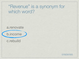 “Revenue” is a synonym for
 which word?


a.renovate
b.income
c.rebuild


                         SYNONYMS
 