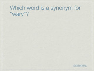 Which word is a synonym for
“wary”?




                        SYNONYMS
 