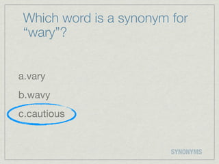 Which word is a synonym for
 “wary”?


a.vary
b.wavy
c.cautious


                         SYNONYMS
 