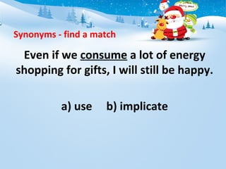 Synonyms - find a match
Even if we consume a lot of energy
shopping for gifts, I will still be happy.
a) use b) implicate
 