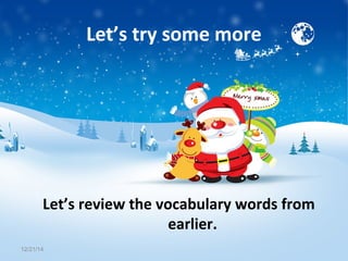 Let’s try some more
12/21/14
Let’s review the vocabulary words from
earlier.
 