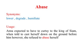 Abase
Synonyms:
lower , degrade , humiliate
Usage:
Anna expected to have to curtsy to the king of Siam,
when told to cast herself down on the ground before
him however, she refused to abase herself
 