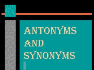 ANTONYMS
AND
SYNONYMS
 