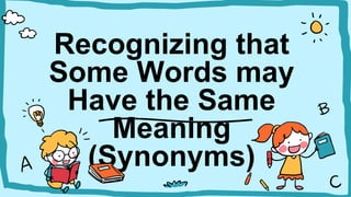 Recognizing that
Some Words may
Have the Same
Meaning
(Synonyms)
 