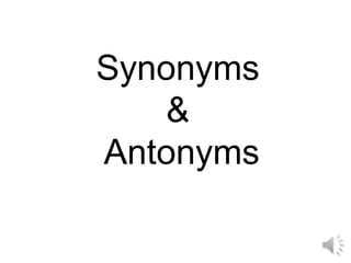 Synonyms
&
Antonyms
 