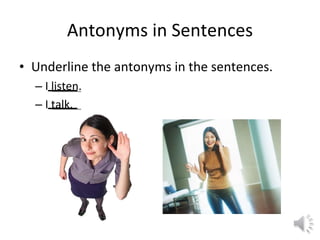 Antonyms in Sentences Underline the antonyms in the sentences. I listen. I talk. 