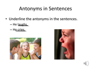 Antonyms in Sentences Underline the antonyms in the sentences. He laughs. He cries. 