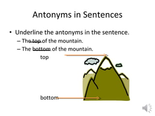Antonyms in Sentences Underline the antonyms in the sentence. The top of the mountain. The bottom of the mountain. top bottom 