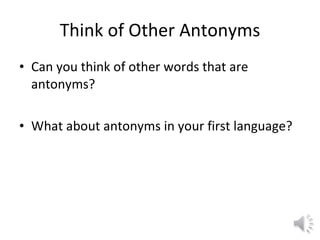 Think of Other Antonyms Can you think of other words that are antonyms? What about antonyms in your first language? 