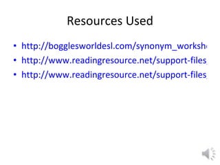 Resources Used http://bogglesworldesl.com/synonym_worksheets.htm http://www.readingresource.net/support-files/antonymrap.pdf http://www.readingresource.net/support-files/antonymlist.pdf 