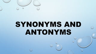 SYNONYMS AND
ANTONYMS
 