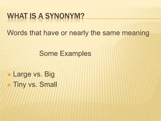 What is a Synonym?Words that have or nearly the same meaning		Some ExamplesLarge vs. BigTiny vs. Small