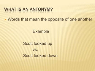 What is an Antonym?Words that mean the opposite of one another			Example		Scott looked up		vs.		Scott looked down