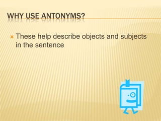 Why use Antonyms?These help describe objects and subjects in the sentence 