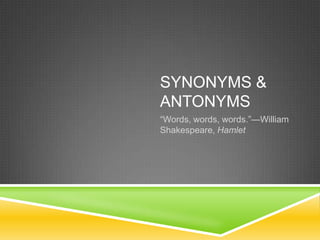 SYNONYMS &
ANTONYMS
“Words, words, words.”—William
Shakespeare, Hamlet
 