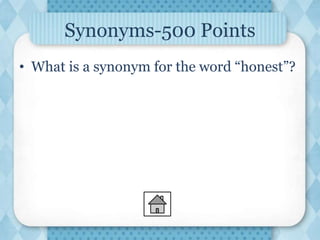 Synonyms-500 Points
• What is a synonym for the word “honest”?
 