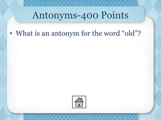 Antonyms-400 Points
• What is an antonym for the word “old”?
 