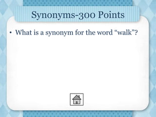 Synonyms-300 Points
• What is a synonym for the word “walk”?
 